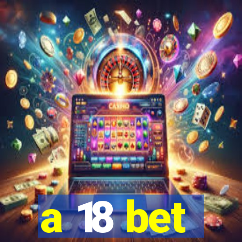 a 18 bet